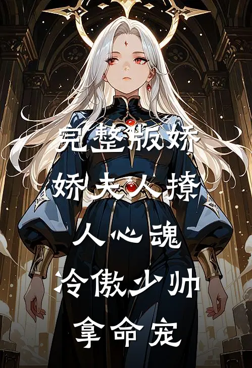 完整版娇娇夫人撩人心魂,冷傲少帅拿命宠_