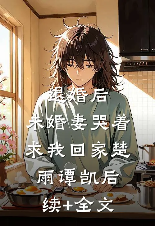 退婚后，未婚妻哭着求我回家楚雨谭凯后续+全文