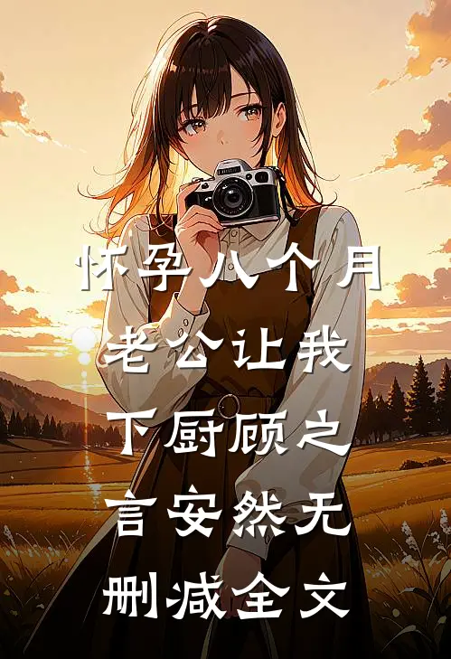 怀孕八个月，老公让我下厨顾之言安然无删减全文