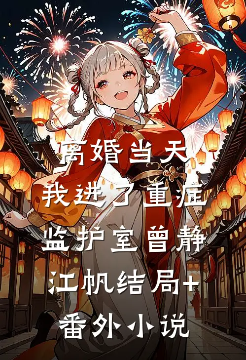 离婚当天，我进了重症监护室曾静江帆结局+番外小说