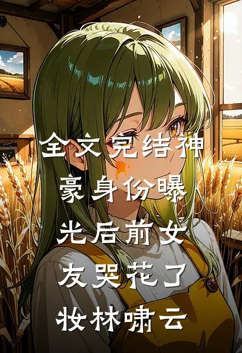 全文完结神豪身份曝光后前女友哭花了妆林啸云