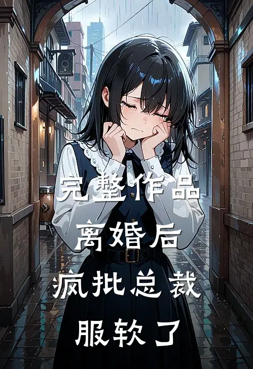 完整作品离婚后，疯批总裁服软了