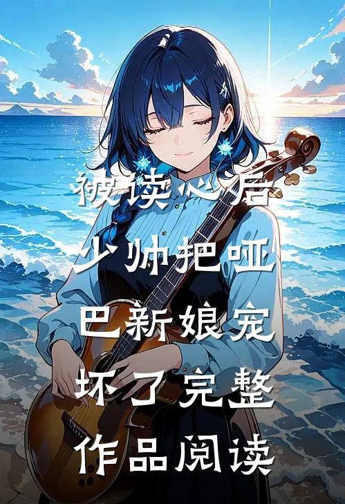 被读心后，少帅把哑巴新娘宠坏了完整作品阅读