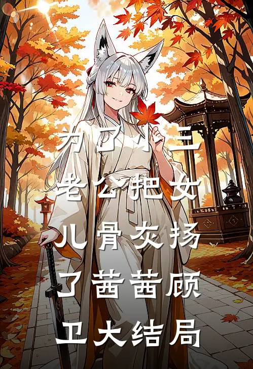 为了小三，老公把女儿骨灰扬了茜茜顾卫大结局
