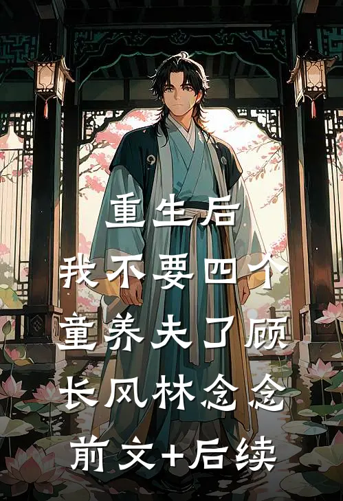 重生后，我不要四个童养夫了顾长风林念念前文+后续