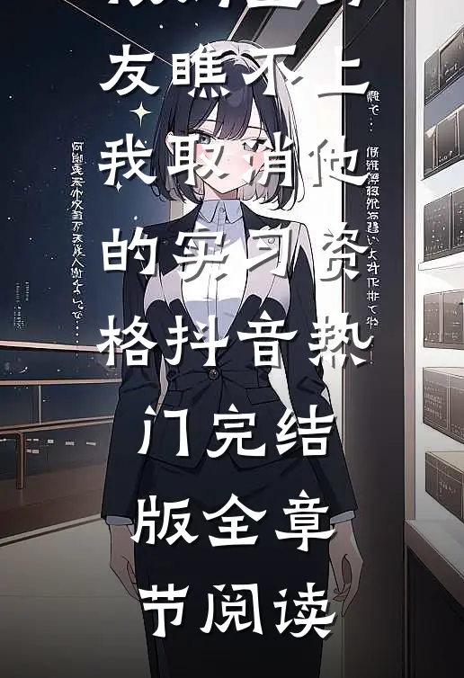 《被妈宝男友瞧不上，我取消他的实习资格》抖音热门完结版全章节阅读