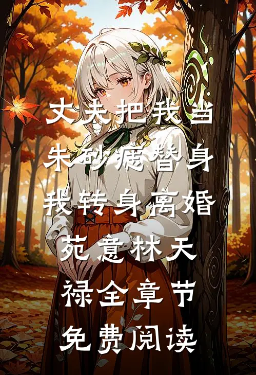 丈夫把我当朱砂痣替身，我转身离婚苑意林天禄全章节免费阅读