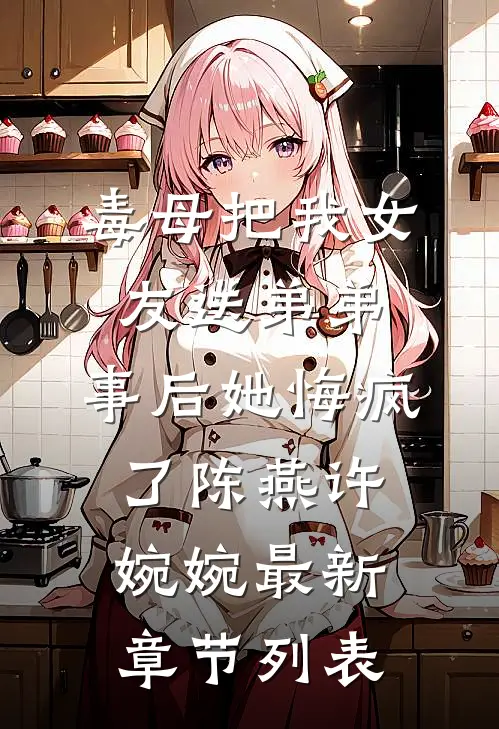 毒母把我女友送弟弟，事后她悔疯了陈燕许婉婉最新章节列表