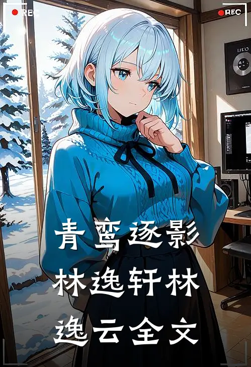 青鸾逐影林逸轩林逸云全文