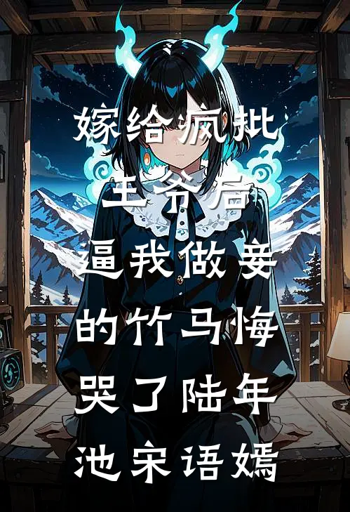 嫁给疯批王爷后，逼我做妾的竹马悔哭了(陆年池宋语嫣)
