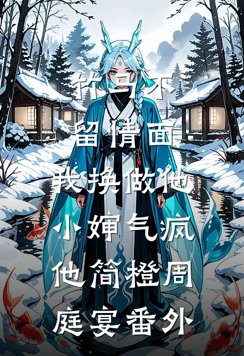 竹马不留情面，我换做他小婶气疯他简橙周庭宴 番外