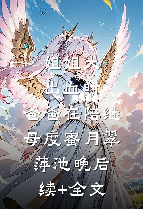 姐姐大出血时，爸爸在陪继母度蜜月翠萍池晚后续+全文