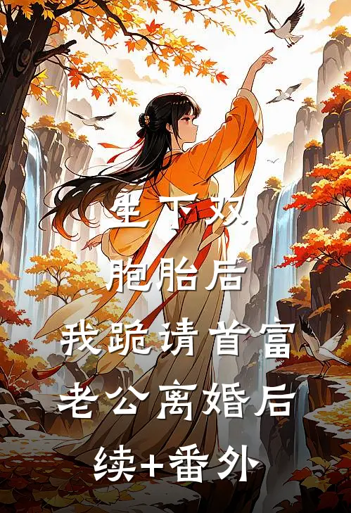 生下双胞胎后，我跪请首富老公离婚后续+番外