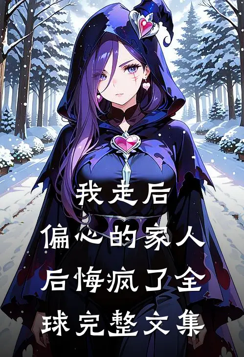 我走后，偏心的家人后悔疯了全球完整文集