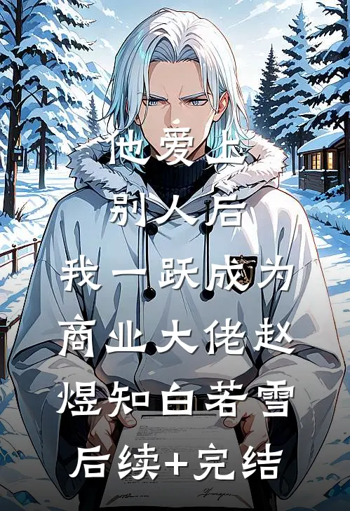 他爱上别人后，我一跃成为商业大佬赵煜知白若雪后续+完结