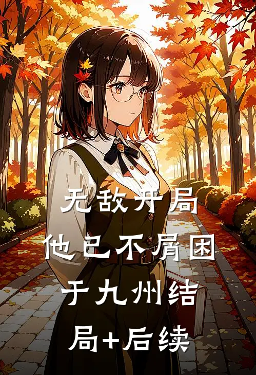 无敌开局，他已不屑困于九州结局+后续