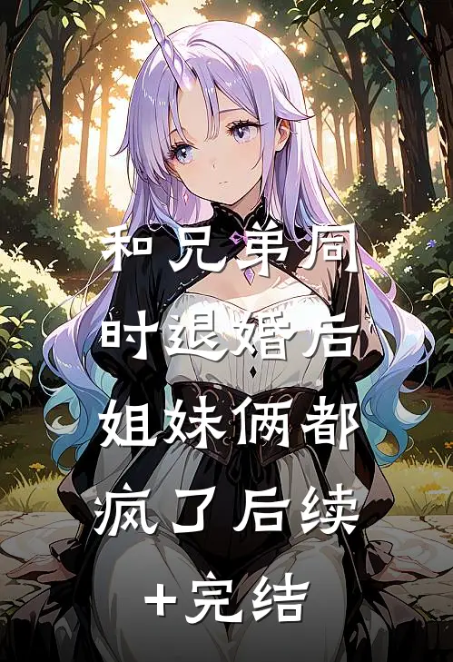 和兄弟同时退婚后，姐妹俩都疯了后续+完结