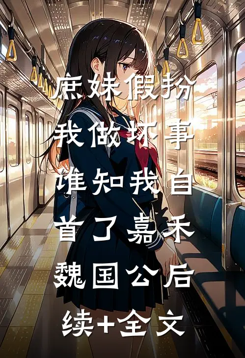 庶妹假扮我做坏事，谁知我自首了嘉禾魏国公后续+全文
