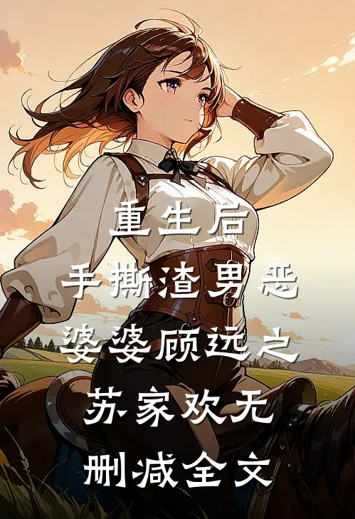 重生后，手撕渣男恶婆婆顾远之苏家欢无删减全文