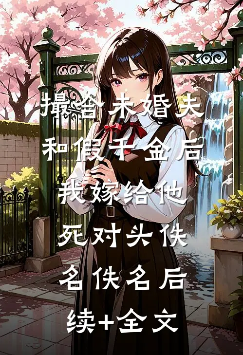 撮合未婚夫和假千金后，我嫁给他死对头佚名佚名后续+全文