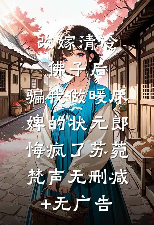 改嫁清冷佛子后，骗我做暖床婢的状元郎悔疯了苏菀梵声无删减+无广告