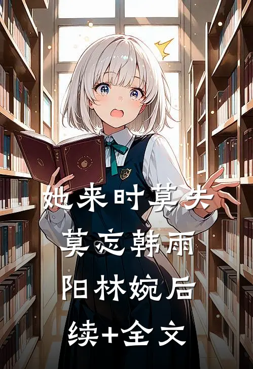 她来时莫失莫忘韩雨阳林婉后续+全文