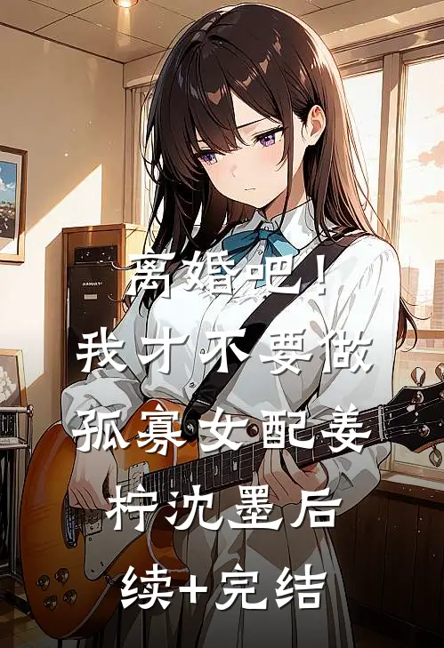 离婚吧！我才不要做孤寡女配姜柠沈墨后续+完结