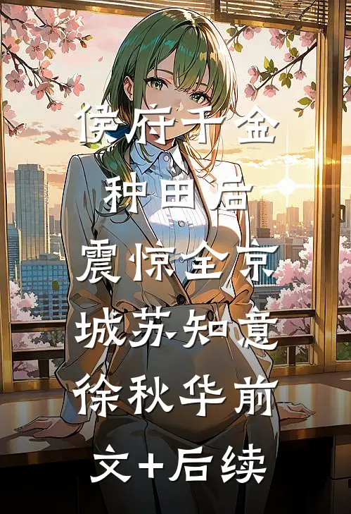 侯府千金种田后，震惊全京城苏知意徐秋华前文+后续
