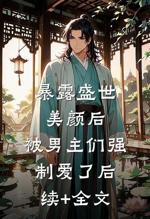 暴露盛世美颜后，被男主们强制爱了后续+全文