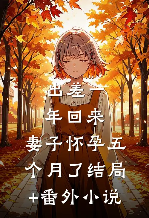 出差一年回来，妻子怀孕五个月了结局+番外小说