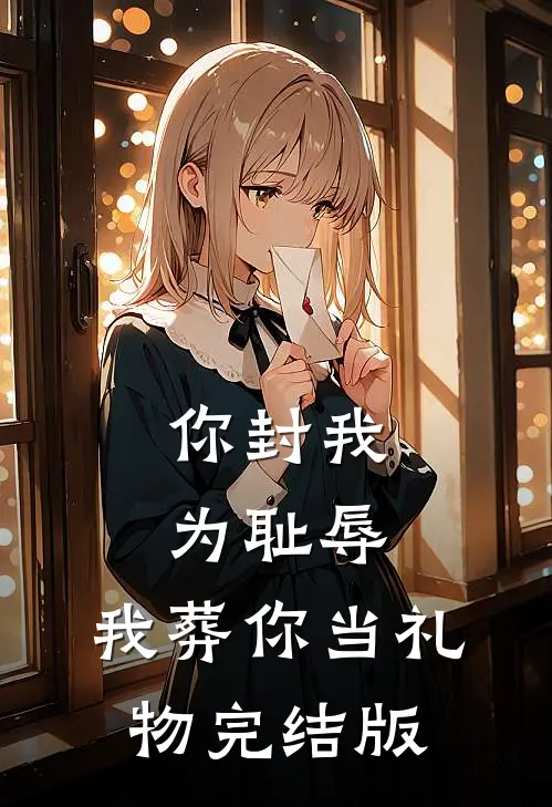 你封我为耻辱，我葬你当礼物完结版