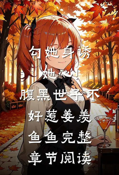 勾她身诱她心!腹黑世子不好惹 姜羡鱼鱼完整章节阅读