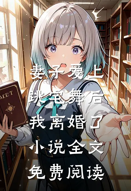 妻子爱上跳宅舞后，我离婚了小说全文免费阅读