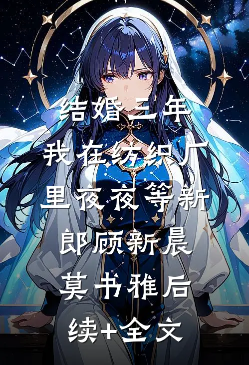 结婚三年，我在纺织厂里夜夜等新郎顾新晨莫书雅后续+全文