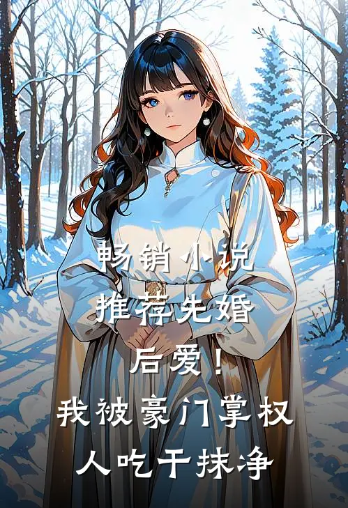 畅销小说推荐先婚后爱！我被豪门掌权人吃干抹净