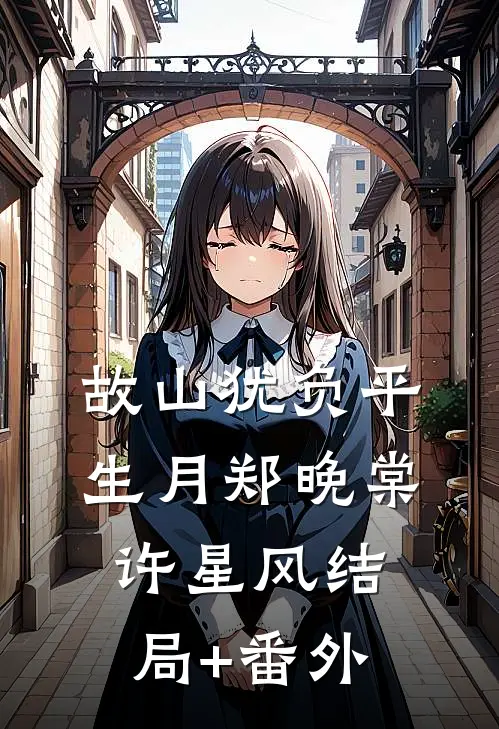 故山犹负平生月郑晚棠许星风结局+番外