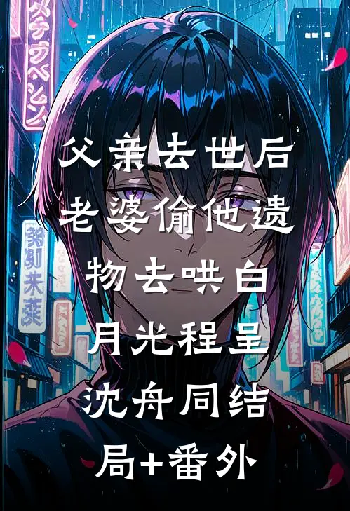 父亲去世后，老婆偷他遗物去哄白月光程呈沈舟同结局+番外