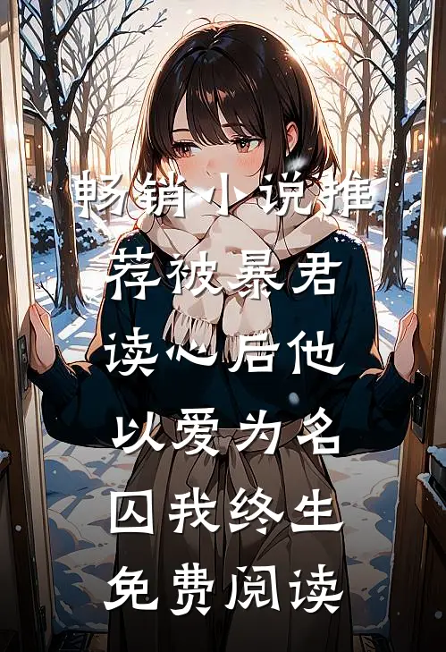 畅销小说推荐被暴君读心后他以爱为名囚我终生免费阅读