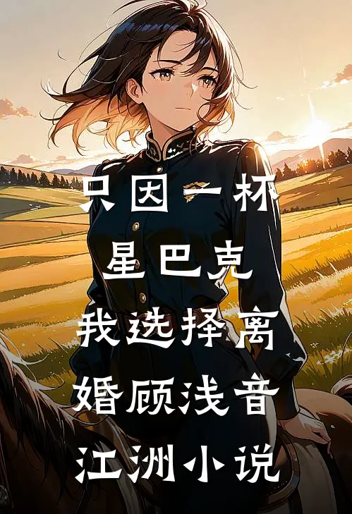 只因一杯星巴克，我选择离婚顾浅音江洲小说