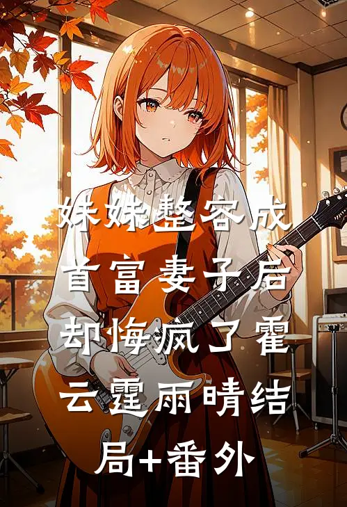 妹妹整容成首富妻子后，却悔疯了霍云霆雨晴结局+番外