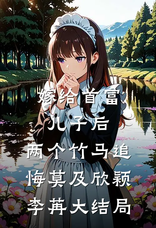 嫁给首富儿子后，两个竹马追悔莫及欣颖李苒大结局