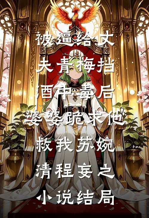 被逼给丈夫青梅挡酒中毒后，婆婆跪求他救我苏婉清程妄之小说结局