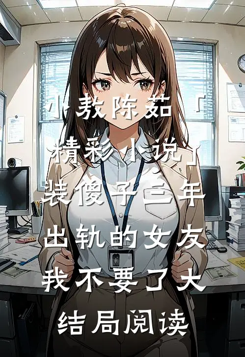 小敖陈茹「精彩小说」装傻子三年，出轨的女友我不要了大结局阅读