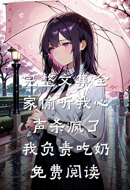 完整文集全家偷听我心声杀疯了,我负责吃奶免费阅读