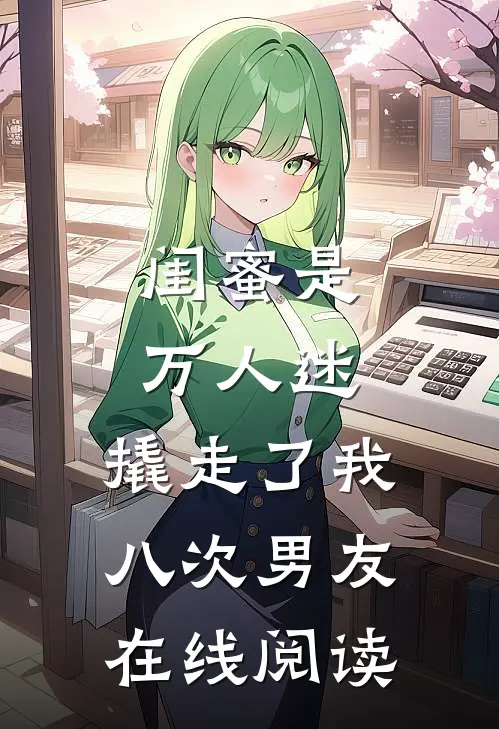 闺蜜是万人迷，撬走了我八次男友在线阅读