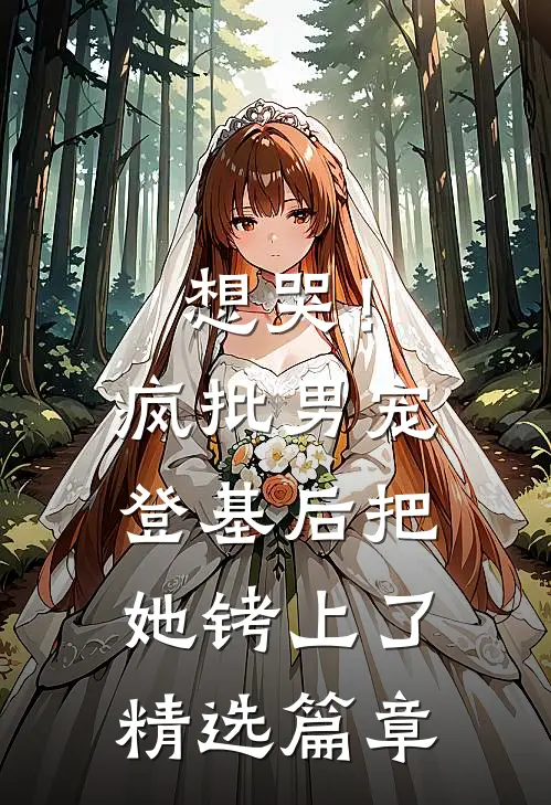 想哭！疯批男宠登基后把她铐上了精选篇章