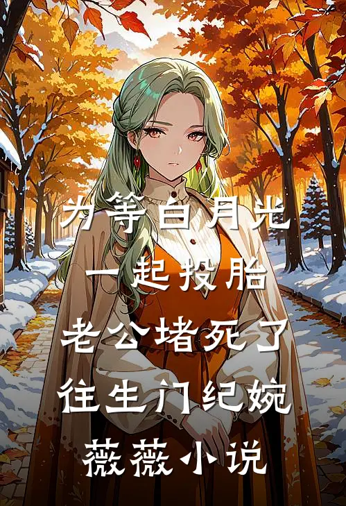 为等白月光一起投胎，老公堵死了往生门纪婉薇薇小说