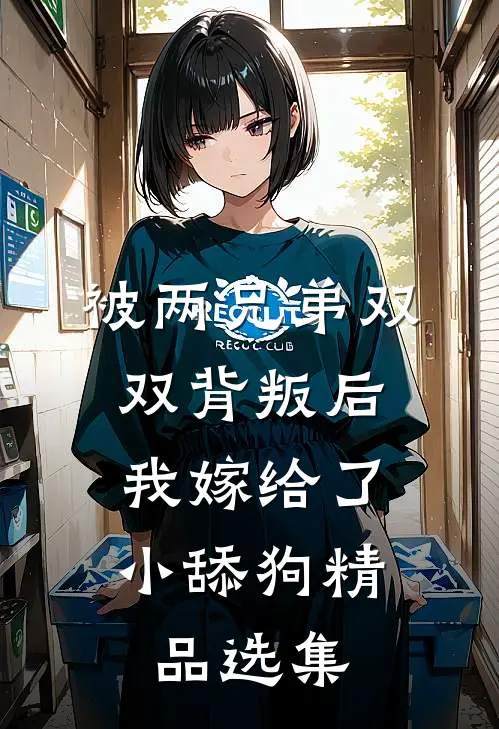 被两兄弟双双背叛后，我嫁给了小舔狗精品选集
