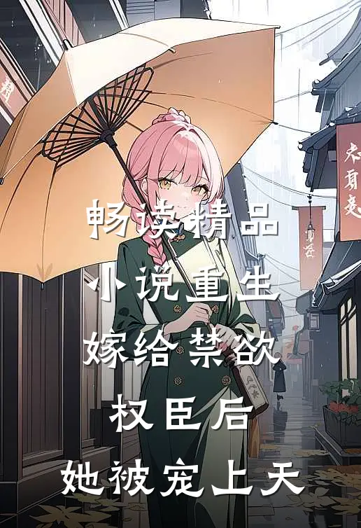 畅读精品小说重生：嫁给禁欲权臣后，她被宠上天