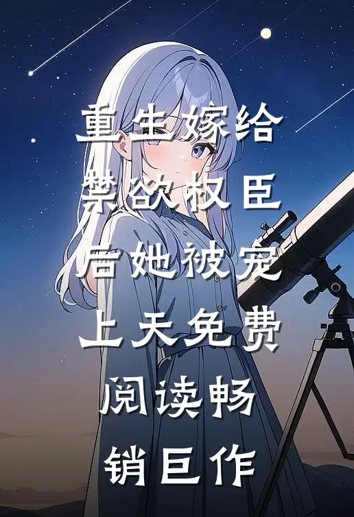 重生嫁给禁欲权臣后她被宠上天免费阅读畅销巨作
